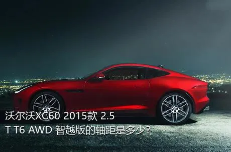 沃尔沃XC60 2015款 2.5T T6 AWD 智越版的轴距是多少？