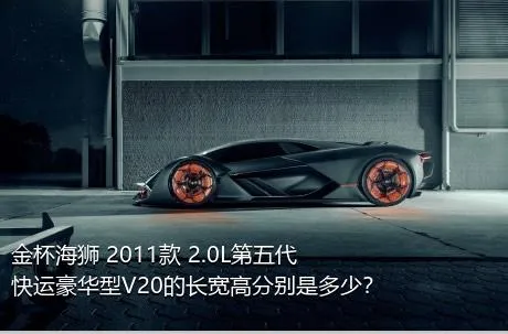 金杯海狮 2011款 2.0L第五代快运豪华型V20的长宽高分别是多少？