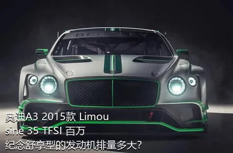 奥迪A3 2015款 Limousine 35 TFSI 百万纪念舒享型的发动机排量多大？