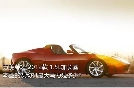 五菱荣光 2012款 1.5L加长基本型的发动机最大马力是多少？