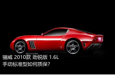 骊威 2010款 劲锐版 1.6L 手动标准型如何质保？
