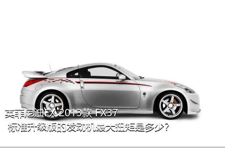 英菲尼迪FX 2013款 FX37 标准升级版的发动机最大扭矩是多少？