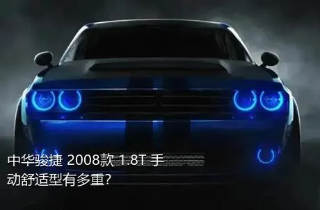 中华骏捷 2008款 1.8T 手动舒适型有多重？
