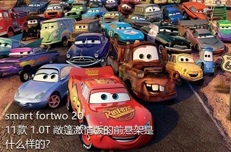 smart fortwo 2011款 1.0T 敞篷激情版的前悬架是什么样的？