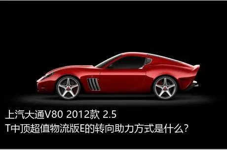 上汽大通V80 2012款 2.5T中顶超值物流版E的转向助力方式是什么？