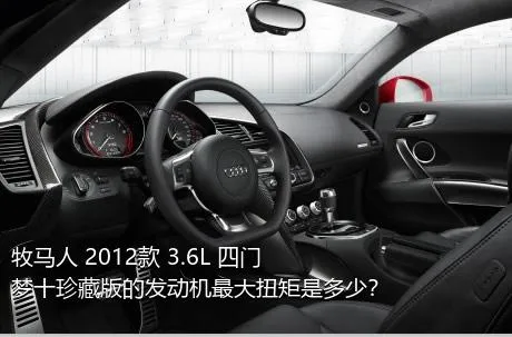 牧马人 2012款 3.6L 四门梦十珍藏版的发动机最大扭矩是多少？