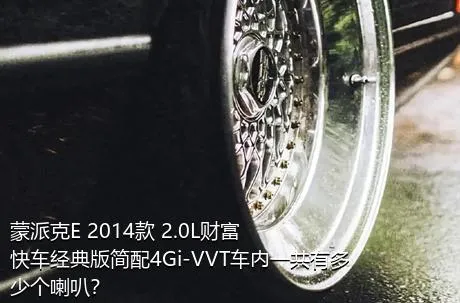 蒙派克E 2014款 2.0L财富快车经典版简配4Gi-VVT车内一共有多少个喇叭？