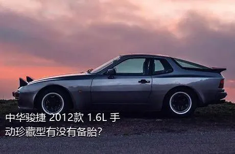 中华骏捷 2012款 1.6L 手动珍藏型有没有备胎？