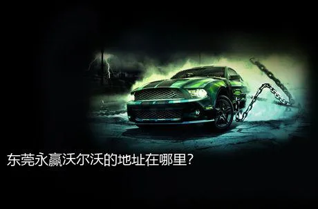 东莞永赢沃尔沃的地址在哪里？