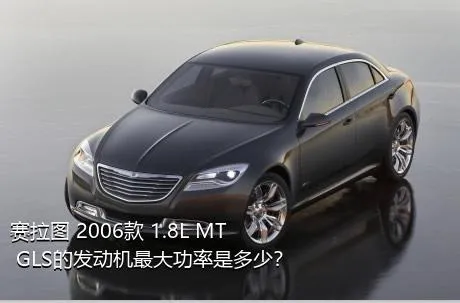赛拉图 2006款 1.8L MT GLS的发动机最大功率是多少？