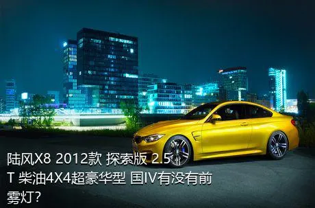 陆风X8 2012款 探索版 2.5T 柴油4X4超豪华型 国IV有没有前雾灯？