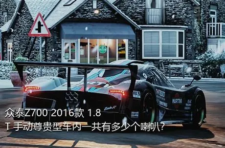 众泰Z700 2016款 1.8T 手动尊贵型车内一共有多少个喇叭？