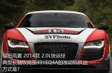 福田风景 2014款 2.0L快运经典型长轴版高顶491EQ4A的发动机供油方式是？