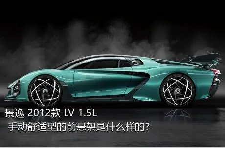 景逸 2012款 LV 1.5L 手动舒适型的前悬架是什么样的？