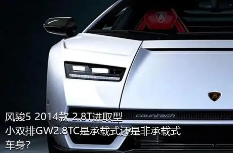 风骏5 2014款 2.8T进取型小双排GW2.8TC是承载式还是非承载式车身？