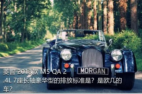 菱智 2013款 M5 QA 2.4L 7座长轴豪华型的排放标准是？是欧几的车？