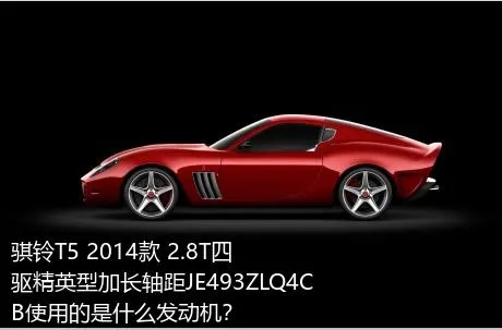 骐铃T5 2014款 2.8T四驱精英型加长轴距JE493ZLQ4CB使用的是什么发动机？