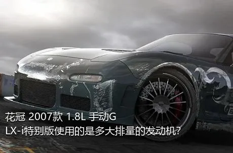 花冠 2007款 1.8L 手动GLX-i特别版使用的是多大排量的发动机？
