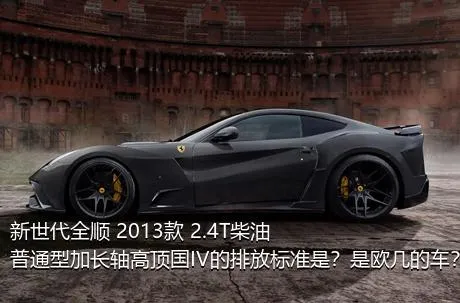 新世代全顺 2013款 2.4T柴油普通型加长轴高顶国IV的排放标准是？是欧几的车？