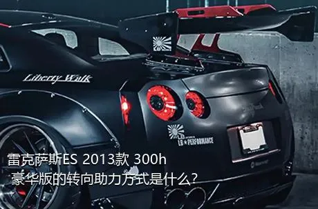 雷克萨斯ES 2013款 300h 豪华版的转向助力方式是什么？