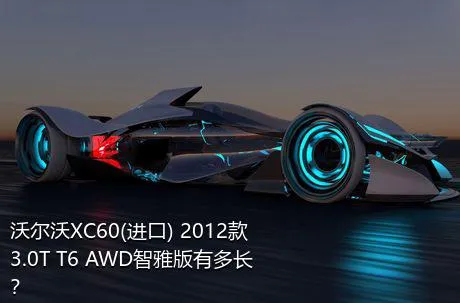 沃尔沃XC60(进口) 2012款 3.0T T6 AWD智雅版有多长？