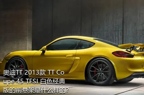 奥迪TT 2013款 TT Coupe 45 TFSI 白色经典版的前悬架是什么样的？
