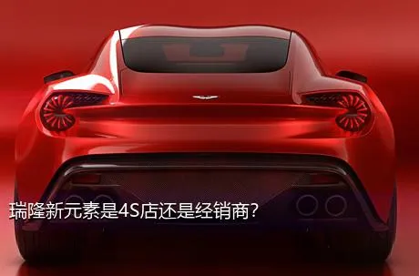 瑞隆新元素是4S店还是经销商？