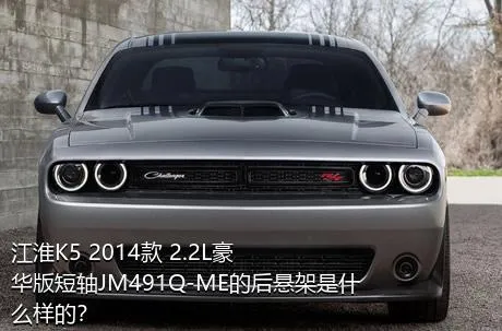 江淮K5 2014款 2.2L豪华版短轴JM491Q-ME的后悬架是什么样的？