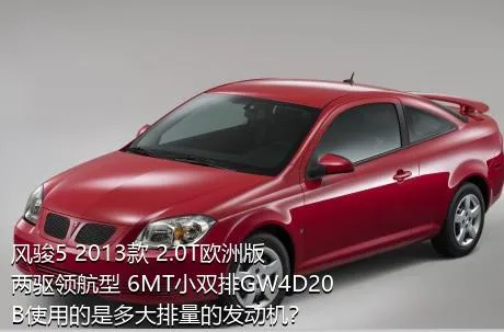 风骏5 2013款 2.0T欧洲版 两驱领航型 6MT小双排GW4D20B使用的是多大排量的发动机？