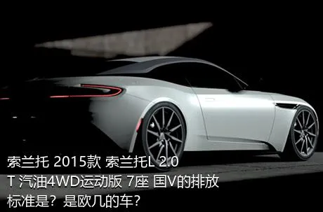 索兰托 2015款 索兰托L 2.0T 汽油4WD运动版 7座 国V的排放标准是？是欧几的车？