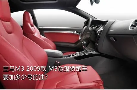 宝马M3 2009款 M3敞篷轿跑车要加多少号的油？