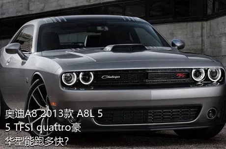 奥迪A8 2013款 A8L 55 TFSI quattro豪华型能跑多快？