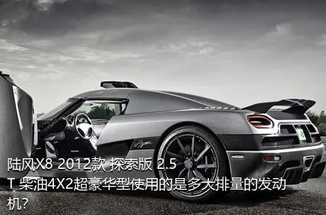 陆风X8 2012款 探索版 2.5T 柴油4X2超豪华型使用的是多大排量的发动机？