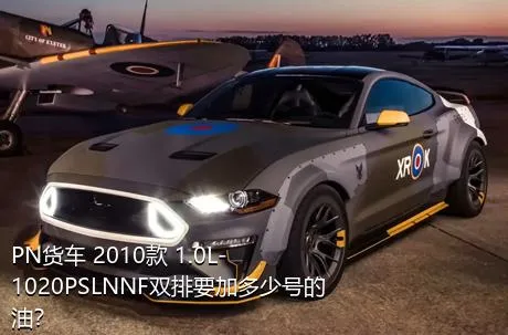 PN货车 2010款 1.0L-1020PSLNNF双排要加多少号的油？