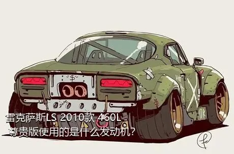 雷克萨斯LS 2010款 460L 尊贵版使用的是什么发动机？