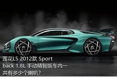 莲花L5 2012款 Sportback 1.8L 手动精智版车内一共有多少个喇叭？