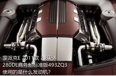 蒙派克E 2011款 2.8T-X280DL商务舱标准版493ZQ3使用的是什么发动机？