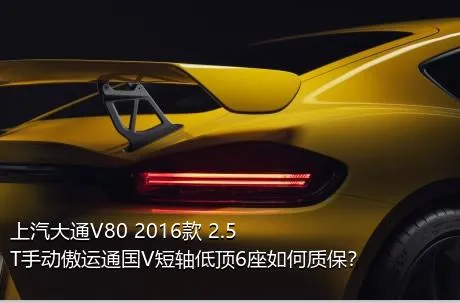 上汽大通V80 2016款 2.5T手动傲运通国V短轴低顶6座如何质保？