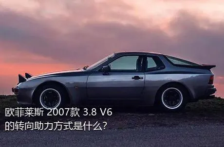 欧菲莱斯 2007款 3.8 V6的转向助力方式是什么？