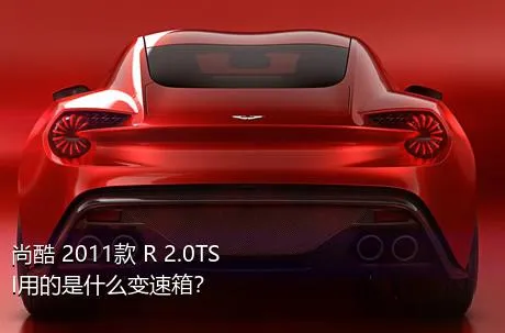 尚酷 2011款 R 2.0TSI用的是什么变速箱？