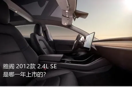 雅阁 2012款 2.4L SE是哪一年上市的？