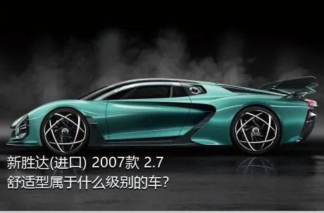 新胜达(进口) 2007款 2.7 舒适型属于什么级别的车？
