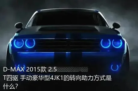 D-MAX 2015款 2.5T四驱 手动豪华型4JK1的转向助力方式是什么？