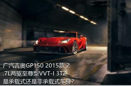 广汽吉奥GP150 2015款 2.7L两驱至尊型VVT-I 3TZ是承载式还是非承载式车身？