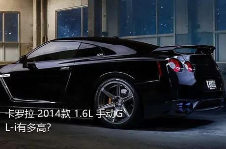 卡罗拉 2014款 1.6L 手动GL-i有多高？