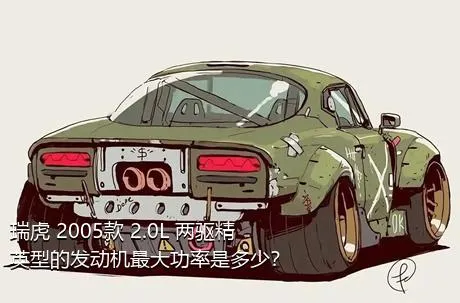 瑞虎 2005款 2.0L 两驱精英型的发动机最大功率是多少？