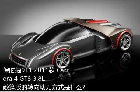 保时捷911 2011款 Carrera 4 GTS 3.8L 敞篷版的转向助力方式是什么？