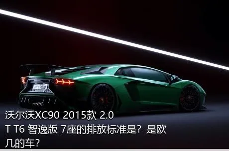 沃尔沃XC90 2015款 2.0T T6 智逸版 7座的排放标准是？是欧几的车？