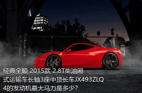 经典全顺 2015款 2.8T柴油厢式运输车长轴3座中顶长车JX493ZLQ4的发动机最大马力是多少？
