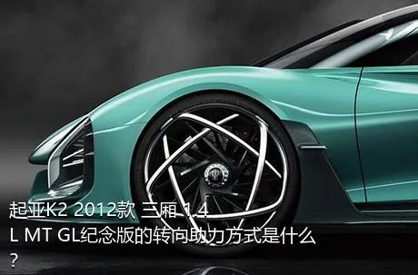 起亚K2 2012款 三厢 1.4L MT GL纪念版的转向助力方式是什么？